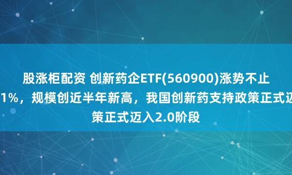 股漲柜配資 創(chuàng)新藥企ETF(560900)漲勢(shì)不止，午后漲超1%，規(guī)模創(chuàng)近半年新高，我國創(chuàng)新藥支持政策正式邁入2.0階段